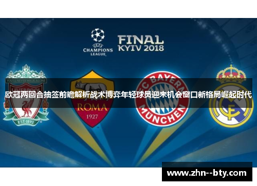 欧冠两回合抽签前瞻解析战术博弈年轻球员迎来机会窗口新格局崛起时代
