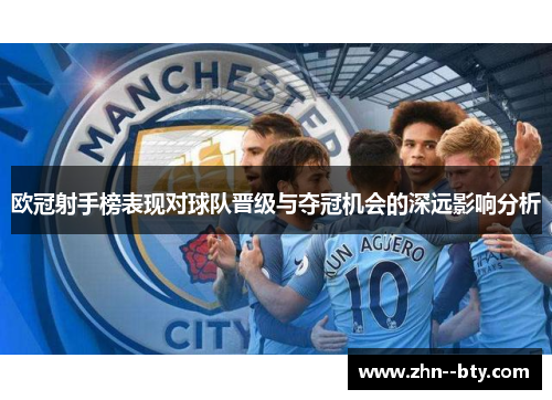 欧冠射手榜表现对球队晋级与夺冠机会的深远影响分析 欧冠射手榜表现对球队晋级与夺冠机会的深远影响分析