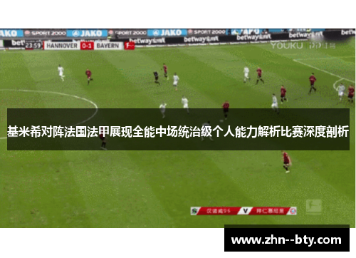 基米希对阵法国法甲展现全能中场统治级个人能力解析比赛深度剖析
