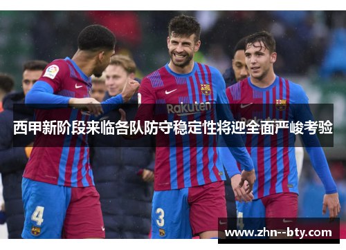 西甲新阶段来临各队防守稳定性将迎全面严峻考验