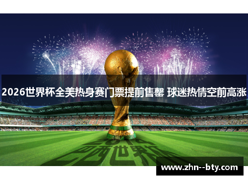 2026世界杯全美热身赛门票提前售罄 球迷热情空前高涨