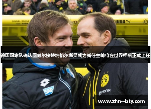 德国国家队确认图赫尔接替纳格尔斯曼成为新任主帅将在世界杯后正式上任