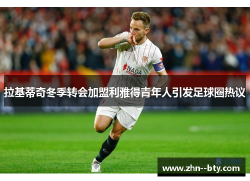 拉基蒂奇冬季转会加盟利雅得青年人引发足球圈热议
