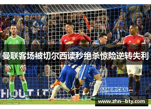 曼联客场被切尔西读秒绝杀惊险逆转失利 曼联客场被切尔西读秒绝杀惊险逆转失利