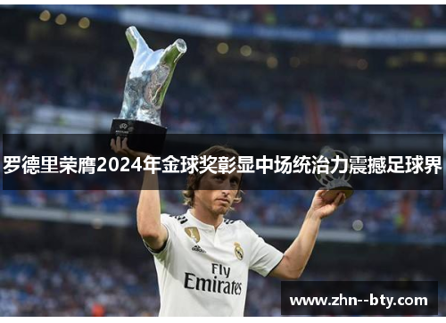 罗德里荣膺2024年金球奖彰显中场统治力震撼足球界