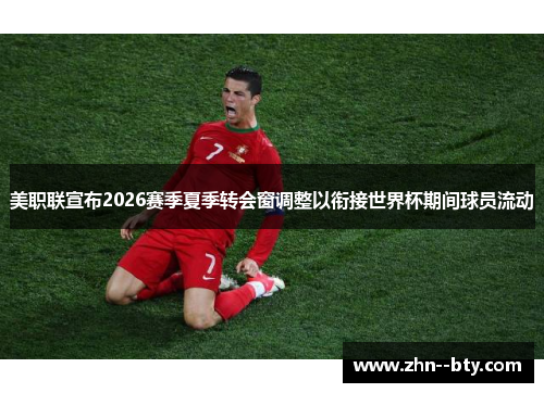 美职联宣布2026赛季夏季转会窗调整以衔接世界杯期间球员流动
