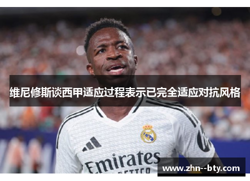 维尼修斯谈西甲适应过程表示已完全适应对抗风格
