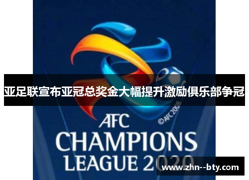 亚足联宣布亚冠总奖金大幅提升激励俱乐部争冠 亚足联宣布亚冠总奖金大幅提升激励俱乐部争冠