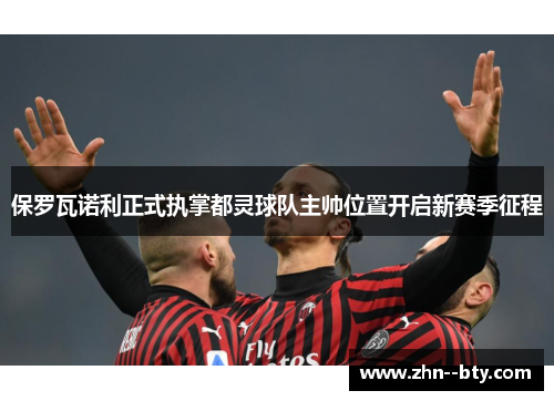 保罗瓦诺利正式执掌都灵球队主帅位置开启新赛季征程