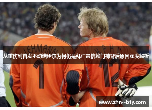 从重伤到首发不动诺伊尔为何仍是拜仁最信赖门神背后原因深度解析