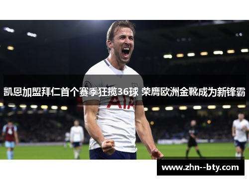 凯恩加盟拜仁首个赛季狂揽36球 荣膺欧洲金靴成为新锋霸 凯恩加盟拜仁首个赛季狂揽36球 荣膺欧洲金靴成为新锋霸