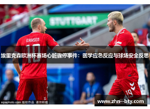 埃里克森欧洲杯赛场心脏骤停事件:医学应急反应与球场安全反思 埃里克森欧洲杯赛场心脏骤停事件:医学应急反应与球场安全反思