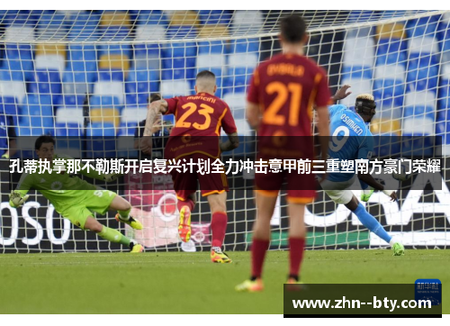 孔蒂执掌那不勒斯开启复兴计划全力冲击意甲前三重塑南方豪门荣耀