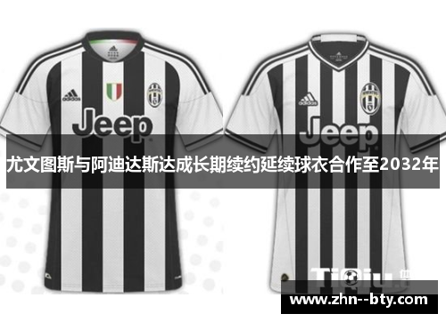 尤文图斯与阿迪达斯达成长期续约延续球衣合作至2032年