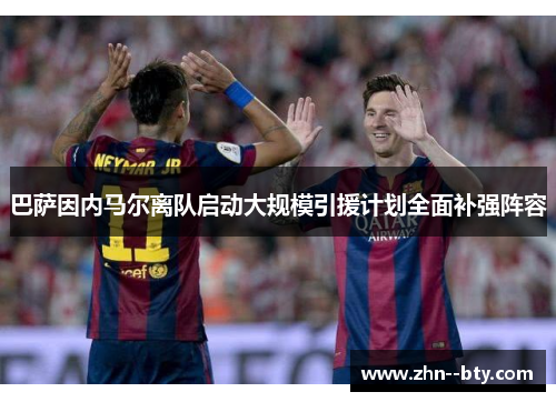 巴萨因内马尔离队启动大规模引援计划全面补强阵容