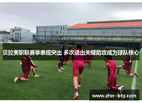 贝拉美职联赛季表现突出 多次送出关键助攻成为球队核心