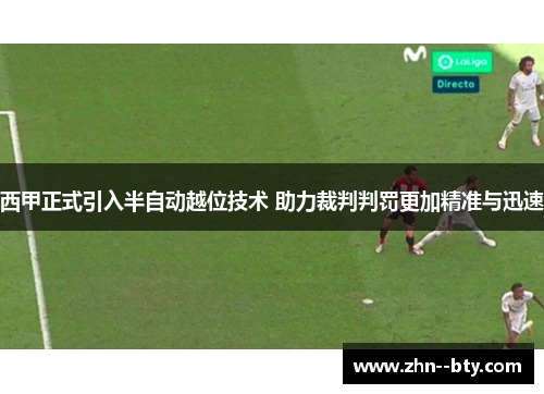 西甲正式引入半自动越位技术 助力裁判判罚更加精准与迅速