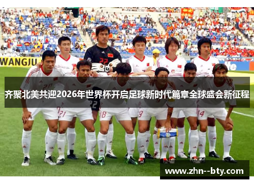 齐聚北美共迎2026年世界杯开启足球新时代篇章全球盛会新征程