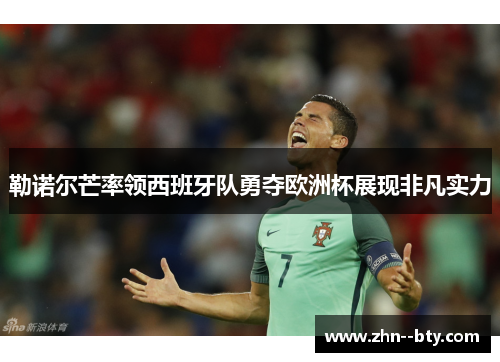勒诺尔芒率领西班牙队勇夺欧洲杯展现非凡实力