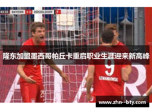 隆东加盟墨西哥帕丘卡重启职业生涯迎来新高峰