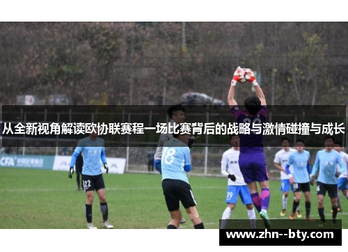 从全新视角解读欧协联赛程一场比赛背后的战略与激情碰撞与成长