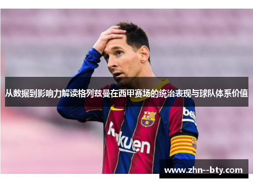 从数据到影响力解读格列兹曼在西甲赛场的统治表现与球队体系价值