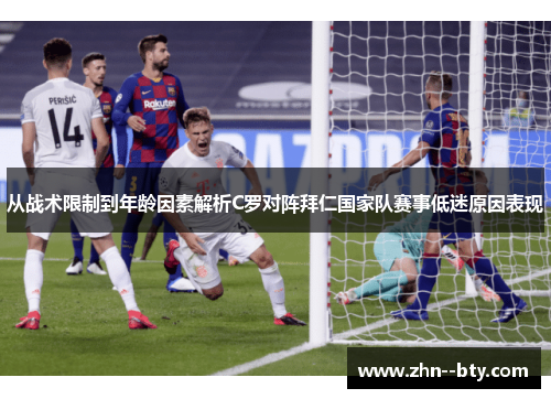 从战术限制到年龄因素解析C罗对阵拜仁国家队赛事低迷原因表现