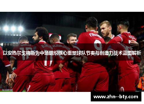 以安热尔戈梅斯为中场组织核心重塑球队节奏与创造力战术蓝图解析