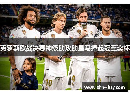 克罗斯欧战决赛神级助攻助皇马捧起冠军奖杯 克罗斯欧战决赛神级助攻助皇马捧起冠军奖杯
