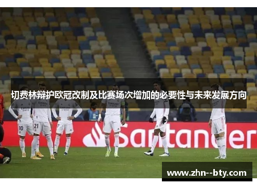 切费林辩护欧冠改制及比赛场次增加的必要性与未来发展方向 切费林辩护欧冠改制及比赛场次增加的必要性与未来发展方向