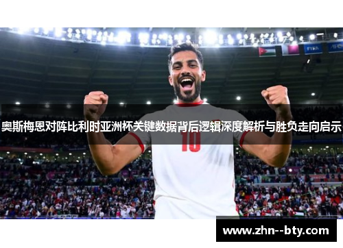 奥斯梅恩对阵比利时亚洲杯关键数据背后逻辑深度解析与胜负走向启示 奥斯梅恩对阵比利时亚洲杯关键数据背后逻辑深度解析与胜负走向启示