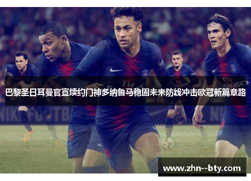 巴黎圣日耳曼官宣续约门神多纳鲁马稳固未来防线冲击欧冠新篇章路 巴黎圣日耳曼官宣续约门神多纳鲁马稳固未来防线冲击欧冠新篇章路