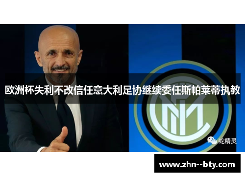 欧洲杯失利不改信任意大利足协继续委任斯帕莱蒂执教 欧洲杯失利不改信任意大利足协继续委任斯帕莱蒂执教