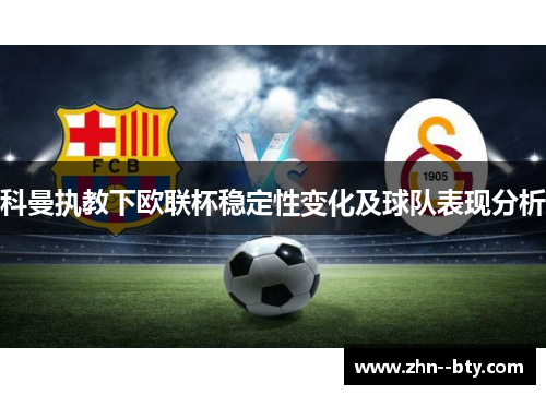 科曼执教下欧联杯稳定性变化及球队表现分析 科曼执教下欧联杯稳定性变化及球队表现分析