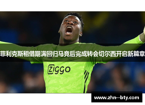 菲利克斯租借期满回归马竞后完成转会切尔西开启新篇章 菲利克斯租借期满回归马竞后完成转会切尔西开启新篇章