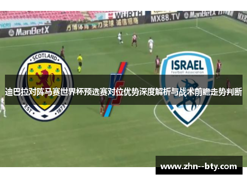 迪巴拉对阵马赛世界杯预选赛对位优势深度解析与战术前瞻走势判断